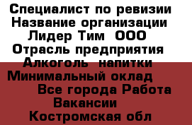 Специалист по ревизии › Название организации ­ Лидер Тим, ООО › Отрасль предприятия ­ Алкоголь, напитки › Минимальный оклад ­ 35 000 - Все города Работа » Вакансии   . Костромская обл.